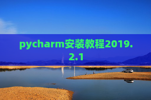 pycharm安装教程2019.2.1 pycharm安装教程2019.2.1